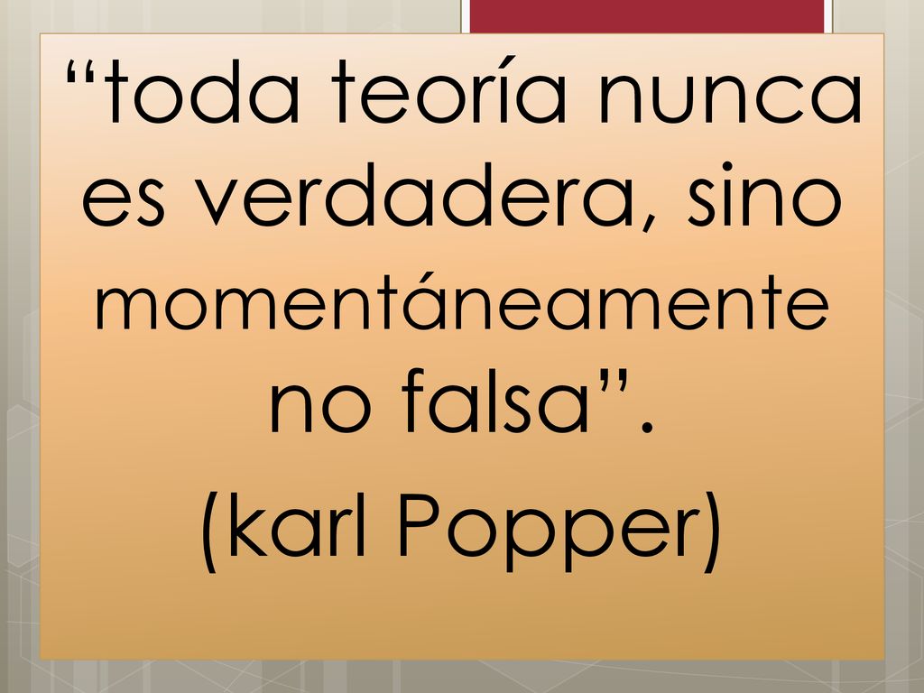 toda teoría nunca es verdadera, sino momentáneamente no falsa
