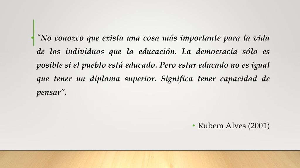 No conozco que exista una cosa más importante para la vida de los individuos que la educación. La democracia sólo es posible si el pueblo está educado. Pero estar educado no es igual que tener un diploma superior. Significa tener capacidad de pensar .