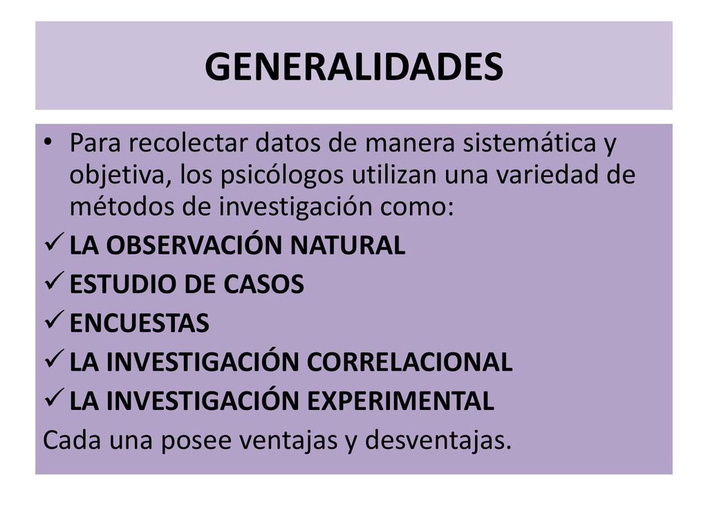 GENERALIDADES Para recolectar datos de manera sistemática y objetiva, los psicólogos utilizan una variedad de métodos de investigación como: