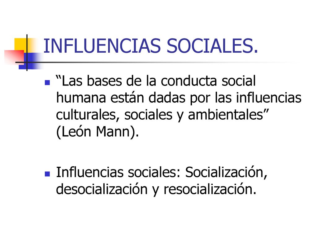 INFLUENCIAS SOCIALES. Las bases de la conducta social humana están dadas por las influencias culturales, sociales y ambientales (León Mann).