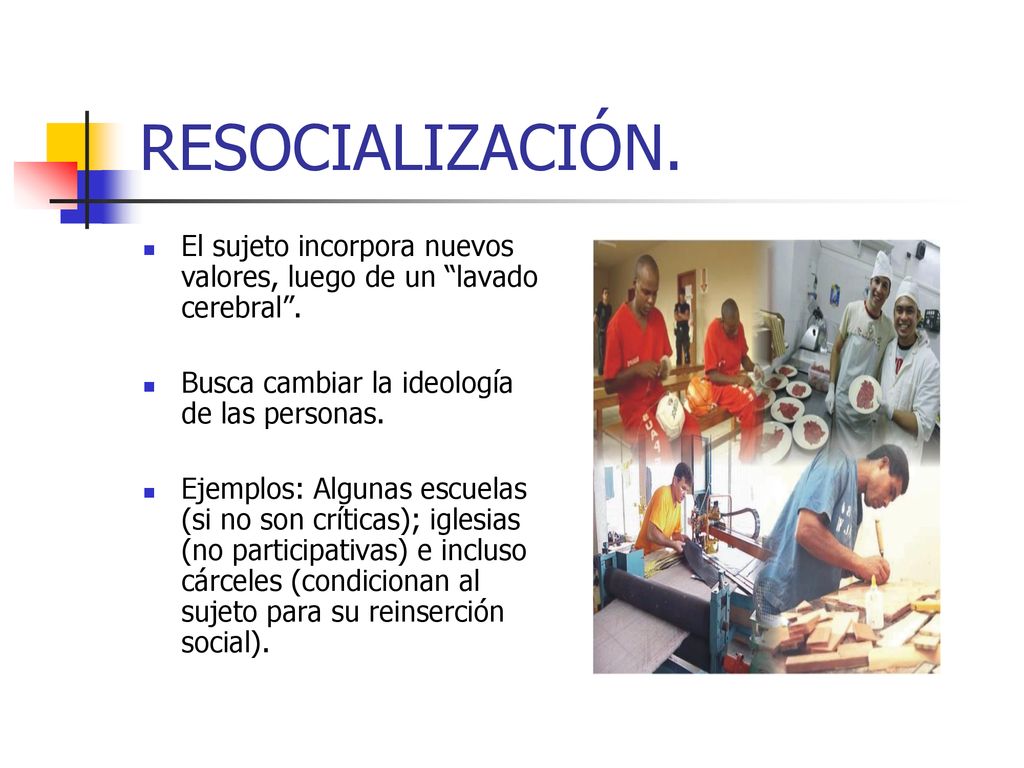 RESOCIALIZACIÓN. El sujeto incorpora nuevos valores, luego de un lavado cerebral . Busca cambiar la ideología de las personas.
