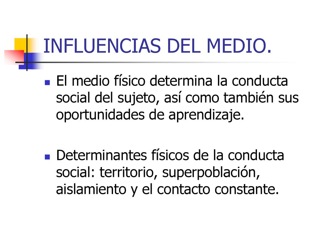 INFLUENCIAS DEL MEDIO. El medio físico determina la conducta social del sujeto, así como también sus oportunidades de aprendizaje.