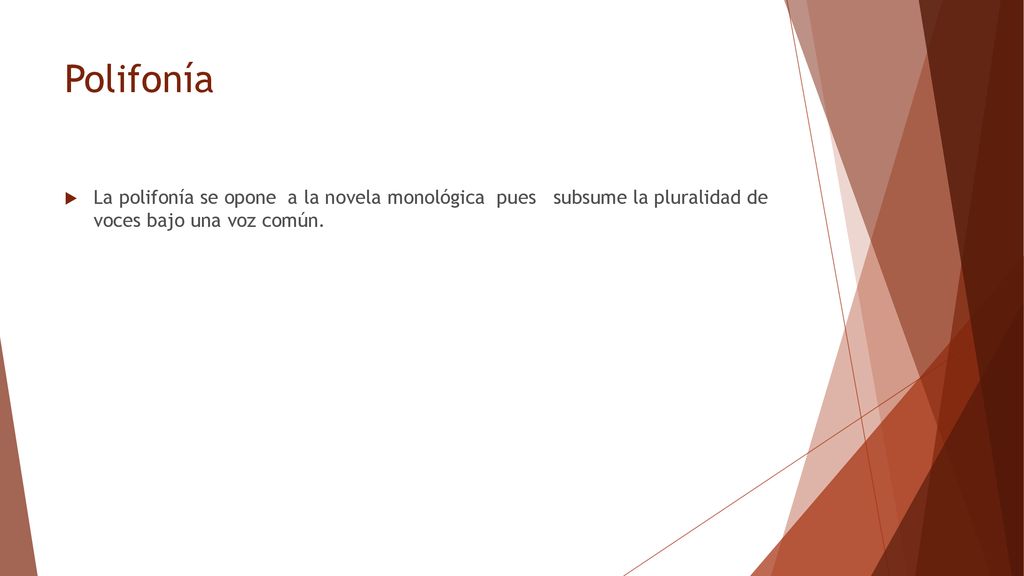 Polifonía La polifonía se opone a la novela monológica pues subsume la pluralidad de voces bajo una voz común.