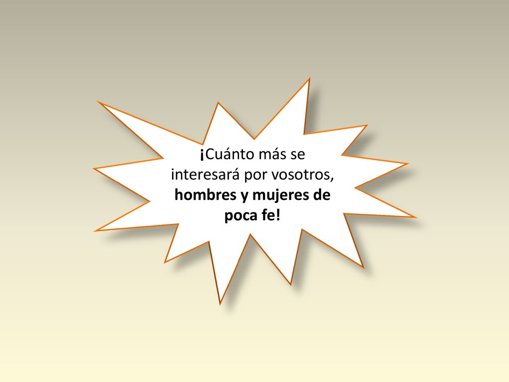 ¡Cuánto más se interesará por vosotros, hombres y mujeres de poca fe!