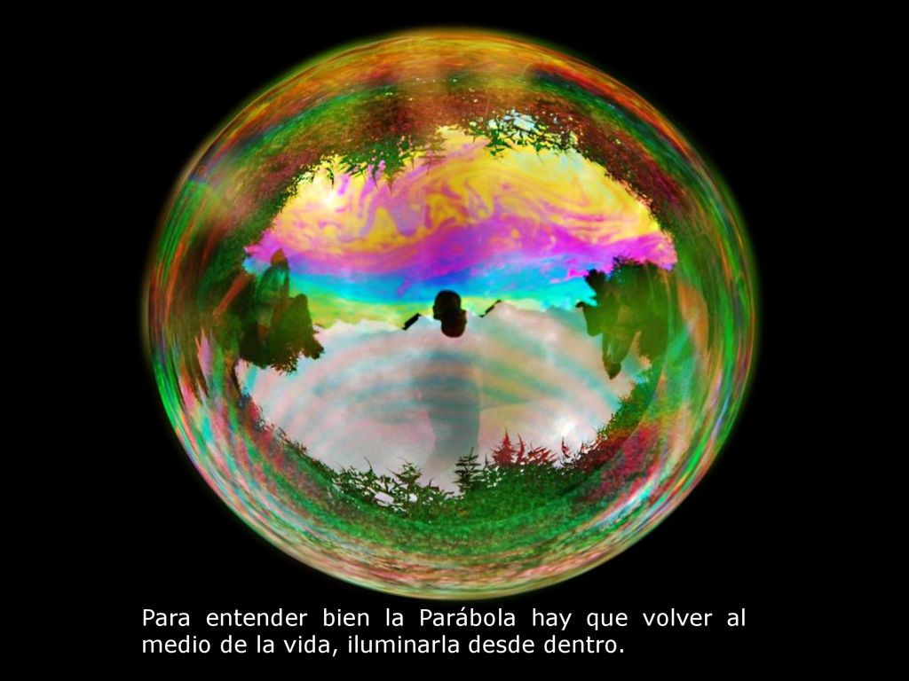 Para entender bien la Parábola hay que volver al medio de la vida, iluminarla desde dentro.