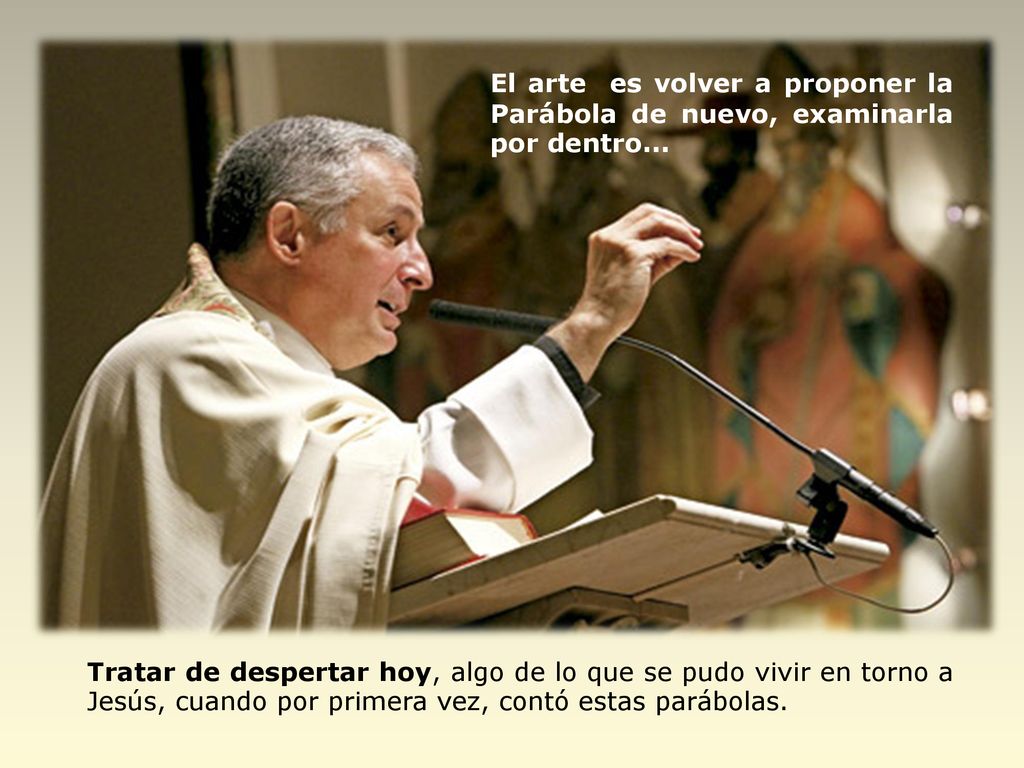El arte es volver a proponer la Parábola de nuevo, examinarla por dentro...