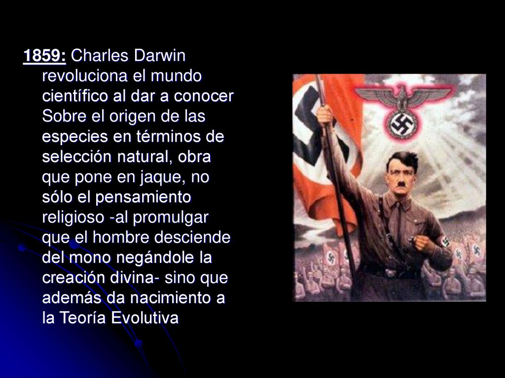 1859: Charles Darwin revoluciona el mundo científico al dar a conocer Sobre el origen de las especies en términos de selección natural, obra que pone en jaque, no sólo el pensamiento religioso -al promulgar que el hombre desciende del mono negándole la creación divina- sino que además da nacimiento a la Teoría Evolutiva