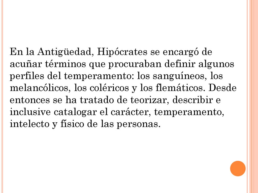 En la Antigüedad, Hipócrates se encargó de acuñar términos que procuraban definir algunos perfiles del temperamento: los sanguíneos, los melancólicos, los coléricos y los flemáticos.