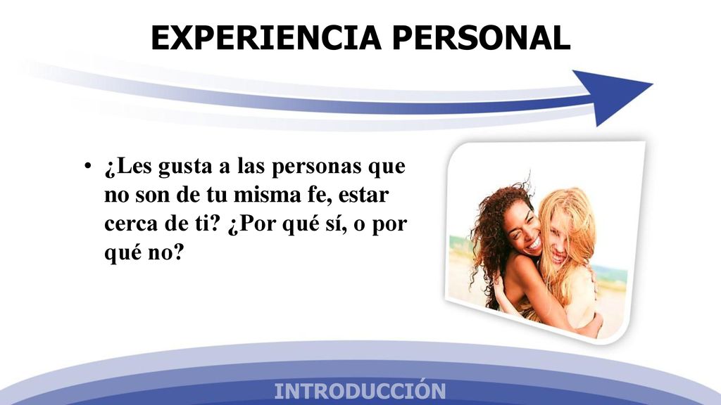 EXPERIENCIA PERSONAL ¿Les gusta a las personas que no son de tu misma fe, estar cerca de ti ¿Por qué sí, o por qué no