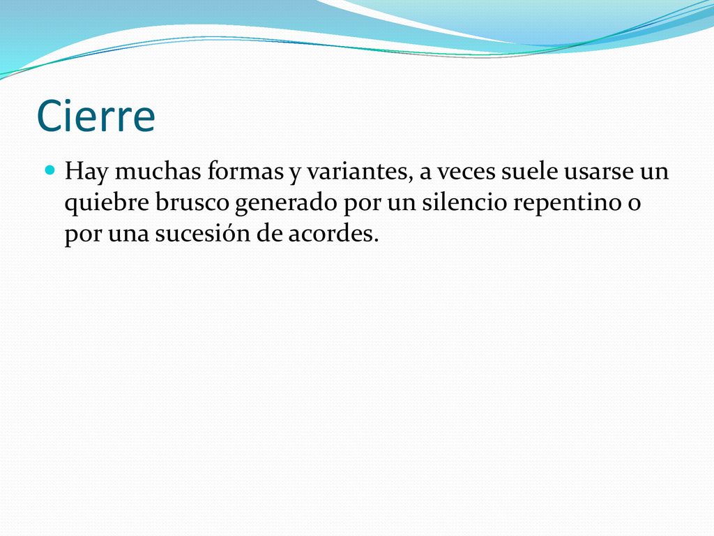 Cierre Hay muchas formas y variantes, a veces suele usarse un quiebre brusco generado por un silencio repentino o por una sucesión de acordes.