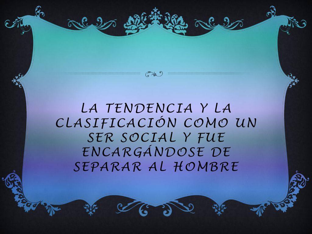 La tendencia y la clasificación como un ser social y fue encargándose de separar al hombre