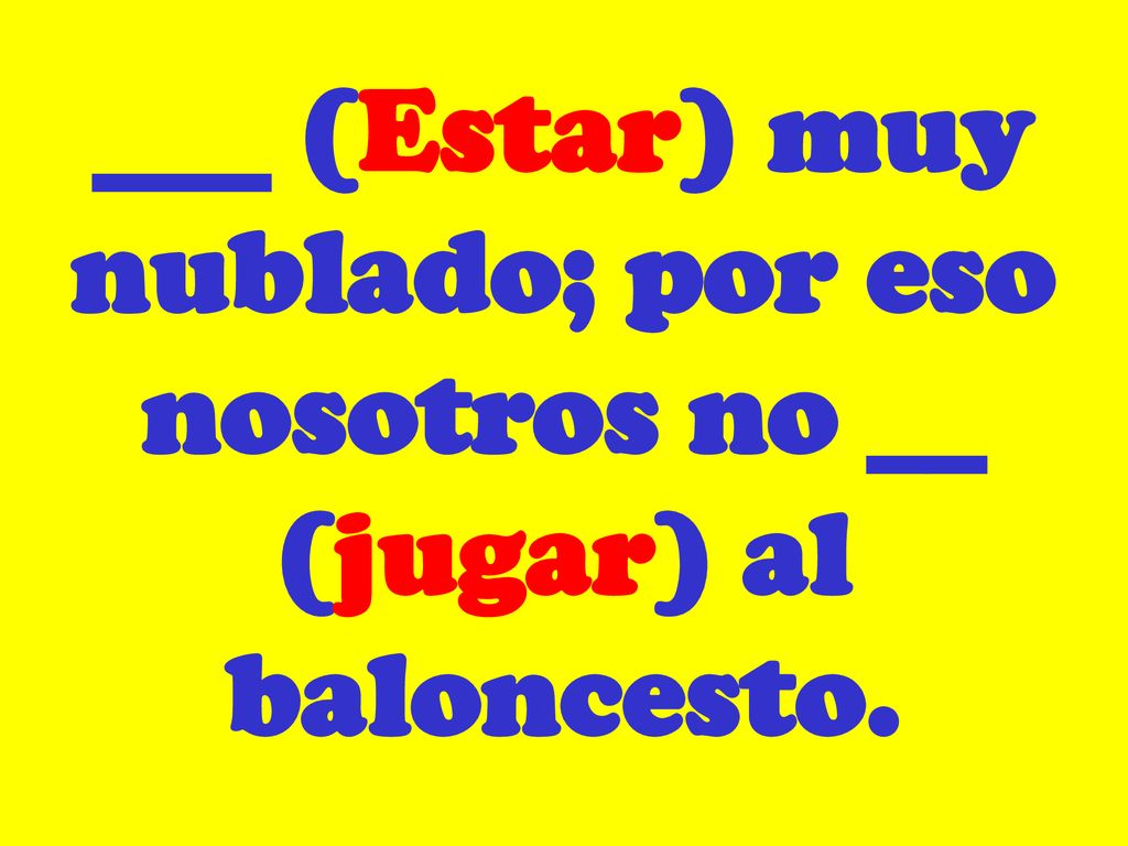 ___ (Estar) muy nublado; por eso nosotros no __ (jugar) al baloncesto.