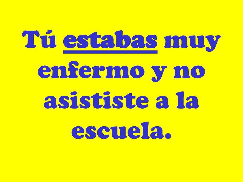 Tú estabas muy enfermo y no asististe a la escuela.