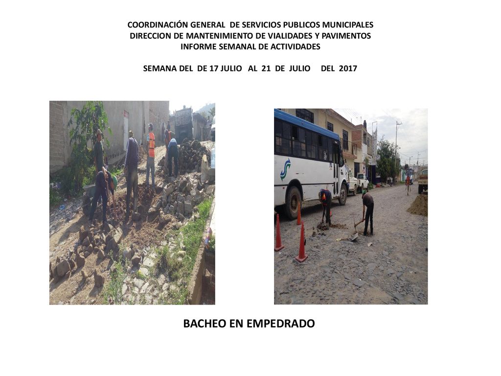 COORDINACIÓN GENERAL DE SERVICIOS PUBLICOS MUNICIPALES DIRECCION DE MANTENIMIENTO DE VIALIDADES Y PAVIMENTOS INFORME SEMANAL DE ACTIVIDADES SEMANA DEL DE 17 JULIO AL 21 DE JULIO DEL 2017