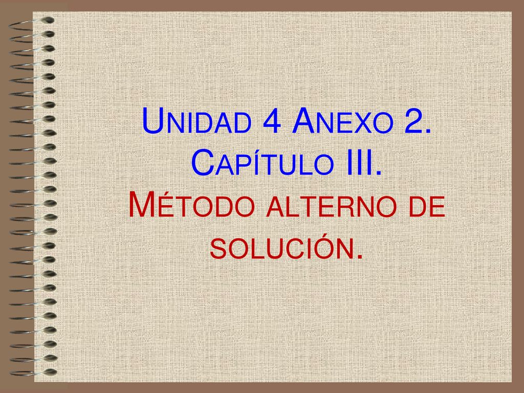 Unidad 4 Anexo 2. Capítulo III. Método alterno de solución.
