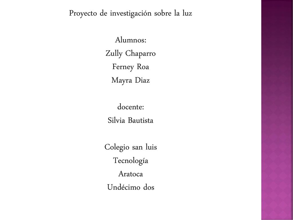 Proyecto de investigación sobre la luz Alumnos: Zully Chaparro Ferney Roa Mayra Diaz docente: Silvia Bautista Colegio san luis Tecnología Aratoca Undécimo dos