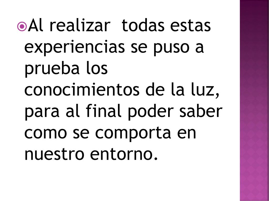 Al realizar todas estas experiencias se puso a prueba los conocimientos de la luz, para al final poder saber como se comporta en nuestro entorno.
