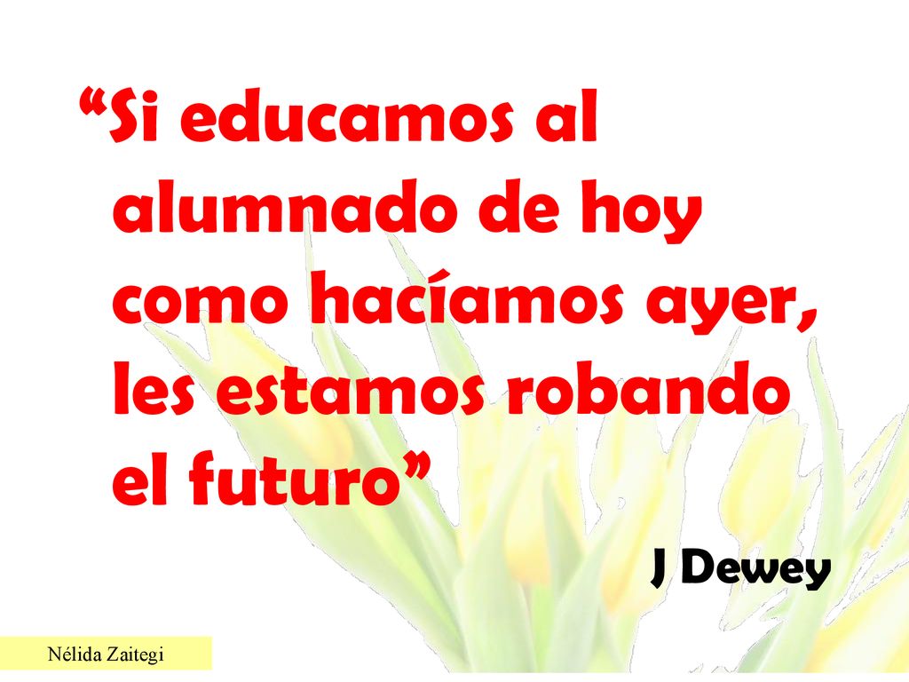 Si educamos al alumnado de hoy como hacíamos ayer, les estamos robando el futuro