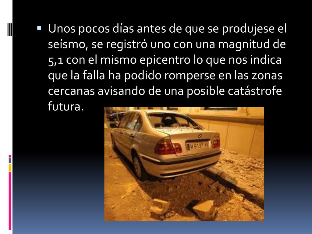 Unos pocos días antes de que se produjese el seísmo, se registró uno con una magnitud de 5,1 con el mismo epicentro lo que nos indica que la falla ha podido romperse en las zonas cercanas avisando de una posible catástrofe futura.