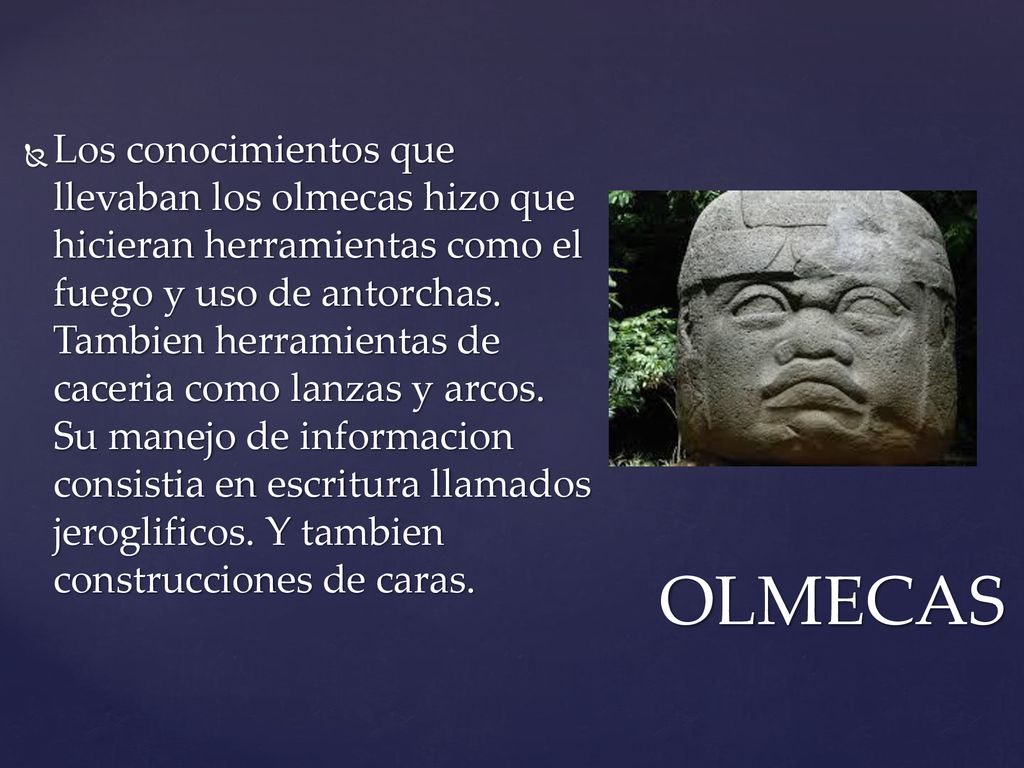 Los conocimientos que llevaban los olmecas hizo que hicieran herramientas como el fuego y uso de antorchas. Tambien herramientas de caceria como lanzas y arcos. Su manejo de informacion consistia en escritura llamados jeroglificos. Y tambien construcciones de caras.