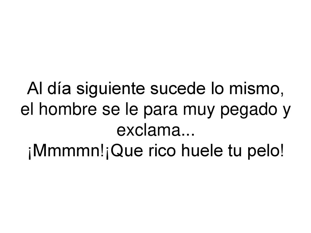 Al día siguiente sucede lo mismo, el hombre se le para muy pegado y exclama...