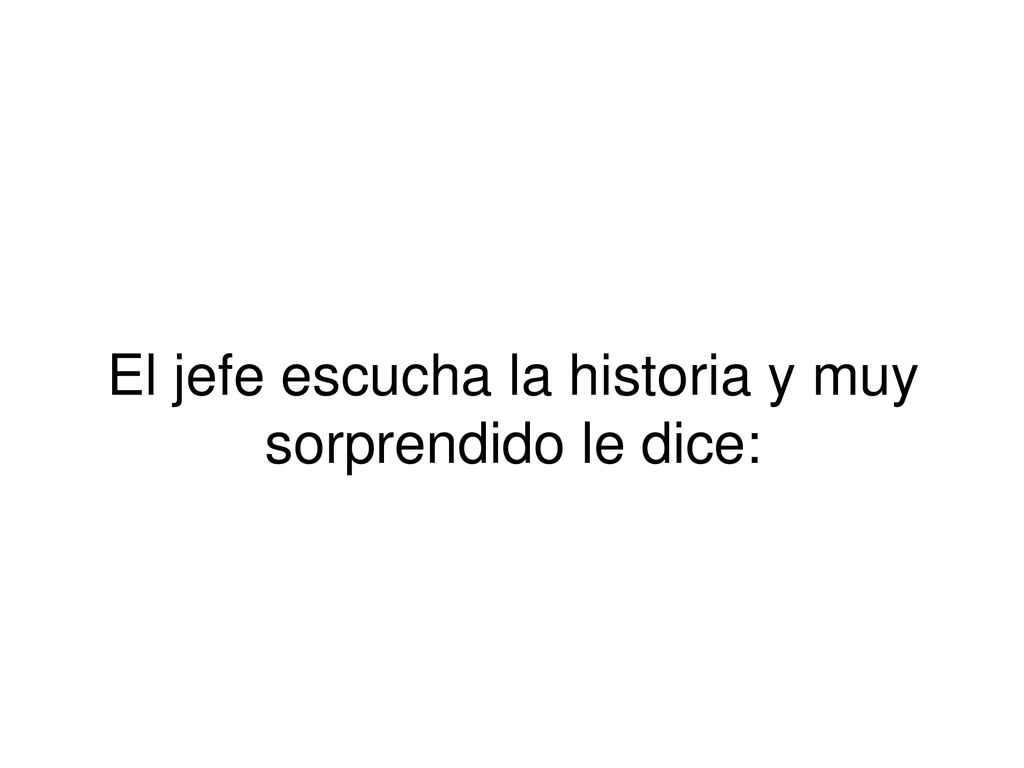 El jefe escucha la historia y muy sorprendido le dice: