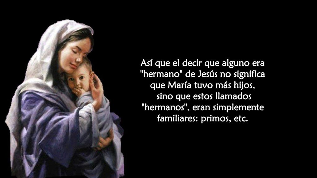 Así que el decir que alguno era hermano de Jesús no significa que María tuvo más hijos,