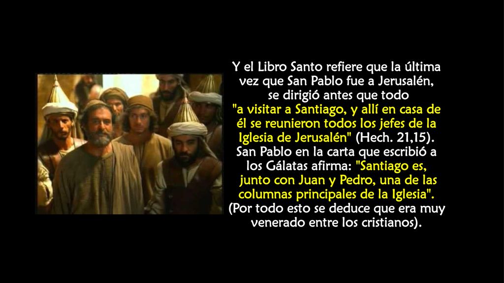 Y el Libro Santo refiere que la última vez que San Pablo fue a Jerusalén, se dirigió antes que todo a visitar a Santiago, y allí en casa de él se reunieron todos los jefes de la Iglesia de Jerusalén (Hech.