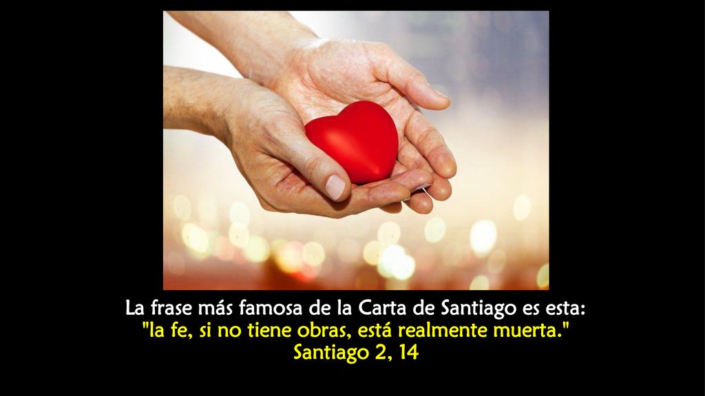 La frase más famosa de la Carta de Santiago es esta: la fe, si no tiene obras, está realmente muerta. Santiago 2, 14