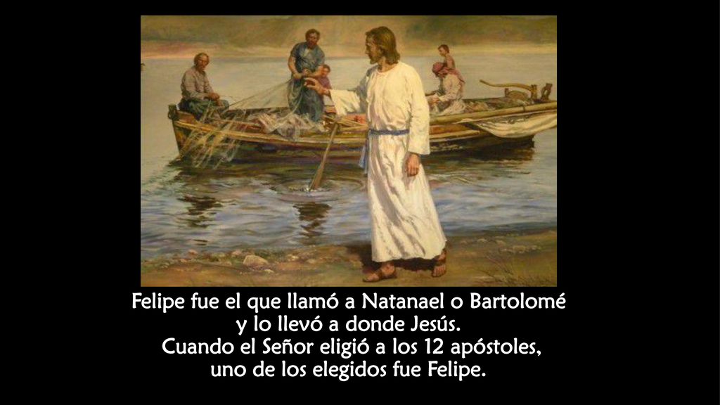 Felipe fue el que llamó a Natanael o Bartolomé y lo llevó a donde Jesús.