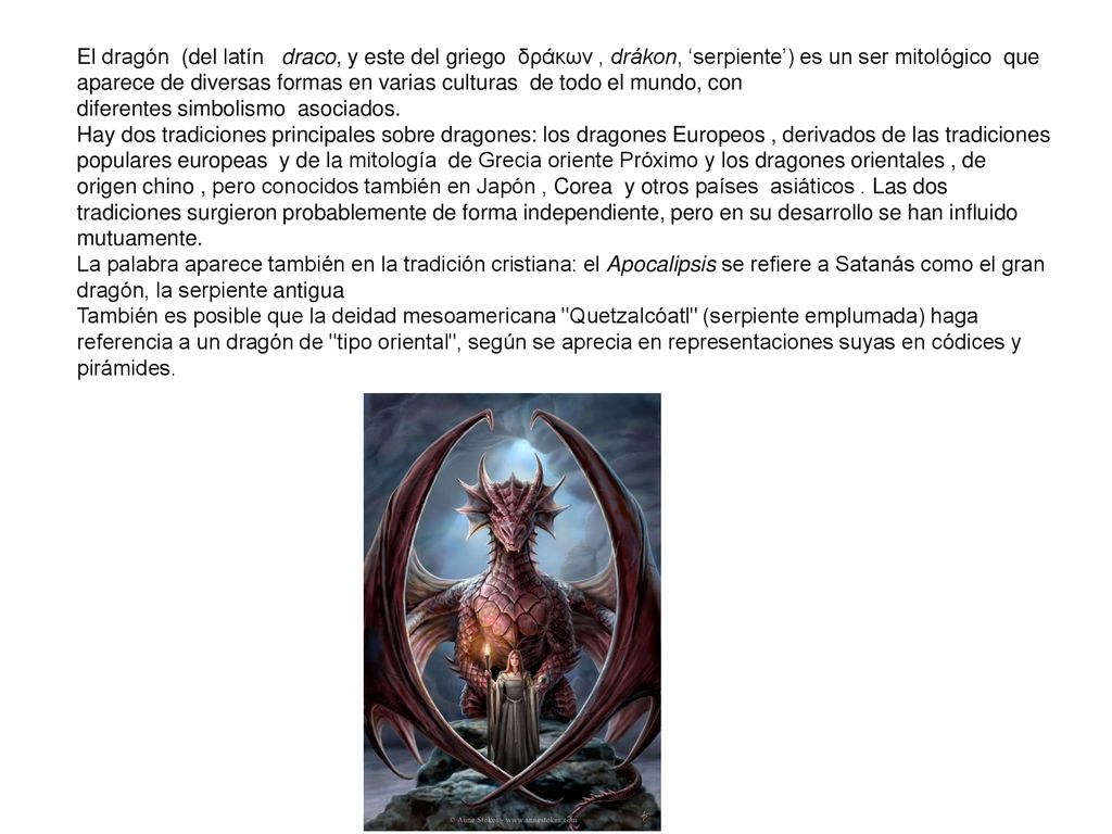 El dragón (del latín draco, y este del griego δράκων , drákon, ‘serpiente’) es un ser mitológico que aparece de diversas formas en varias culturas de todo el mundo, con diferentes simbolismo asociados.