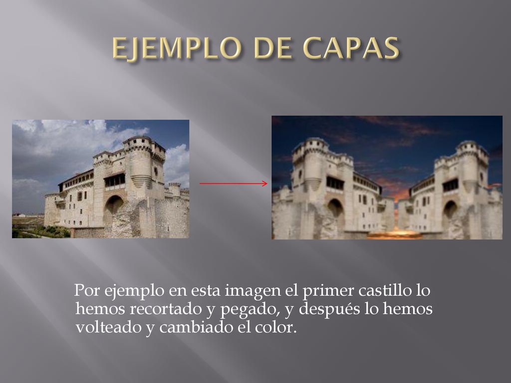 EJEMPLO DE CAPAS Por ejemplo en esta imagen el primer castillo lo hemos recortado y pegado, y después lo hemos volteado y cambiado el color.