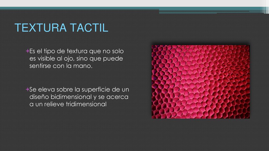 TEXTURA TACTIL Es el tipo de textura que no solo es visible al ojo, sino que puede sentirse con la mano.