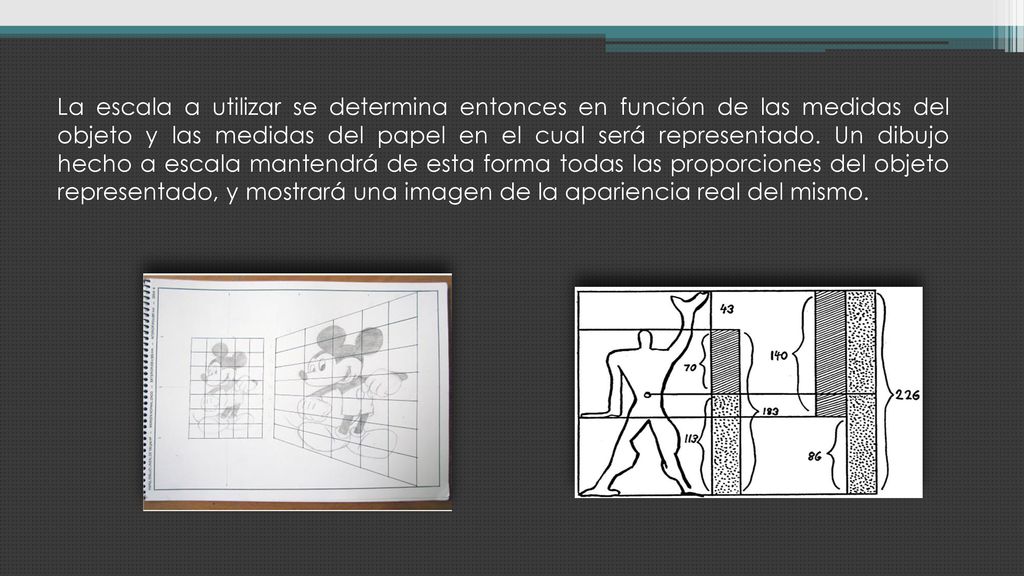 La escala a utilizar se determina entonces en función de las medidas del objeto y las medidas del papel en el cual será representado.