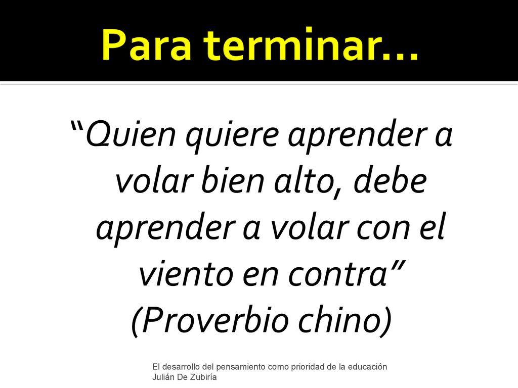 Para terminar… Quien quiere aprender a volar bien alto, debe aprender a volar con el viento en contra (Proverbio chino)