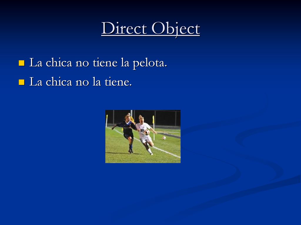 Direct Object La chica no tiene la pelota. La chica no la tiene.