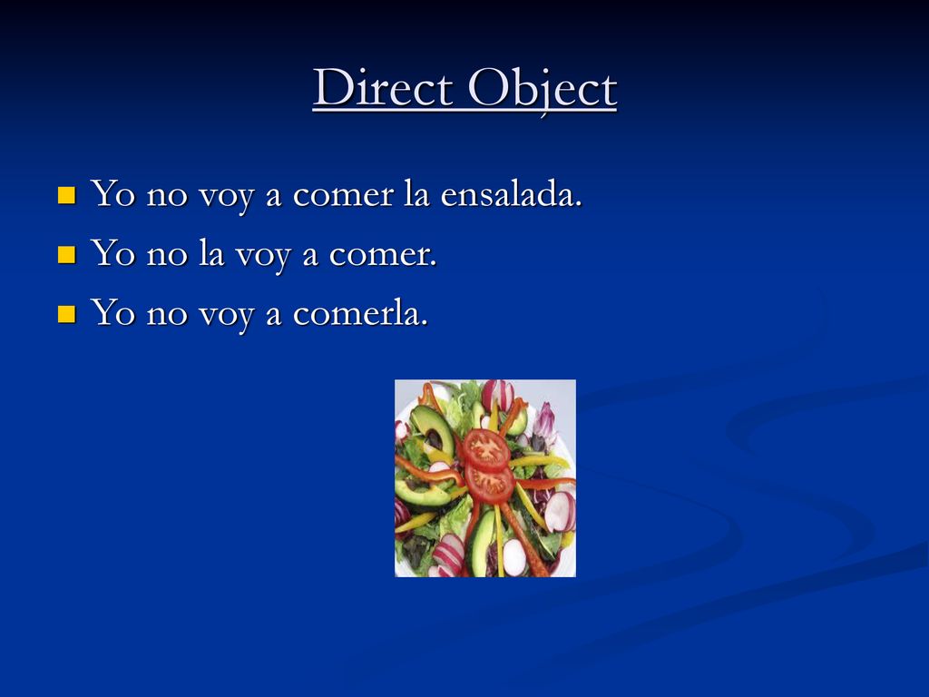 Direct Object Yo no voy a comer la ensalada. Yo no la voy a comer.