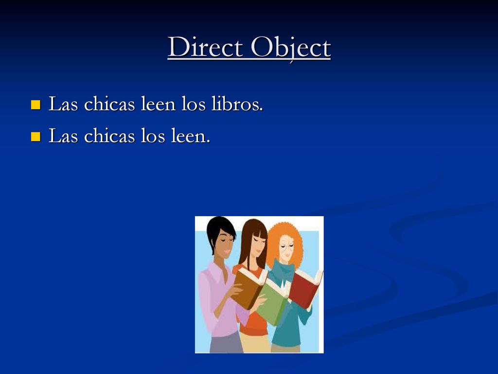 Direct Object Las chicas leen los libros. Las chicas los leen.