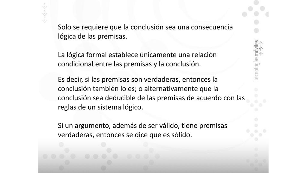 Solo se requiere que la conclusión sea una consecuencia lógica de las premisas.