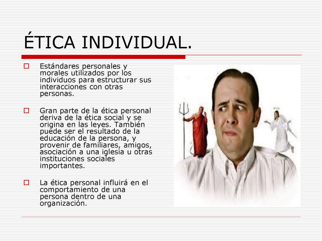 ÉTICA INDIVIDUAL. Estándares personales y morales utilizados por los individuos para estructurar sus interacciones con otras personas.
