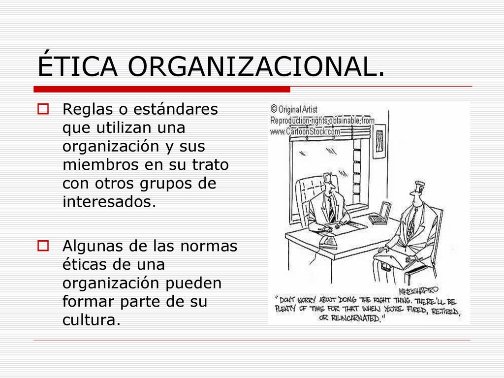 ÉTICA ORGANIZACIONAL. Reglas o estándares que utilizan una organización y sus miembros en su trato con otros grupos de interesados.