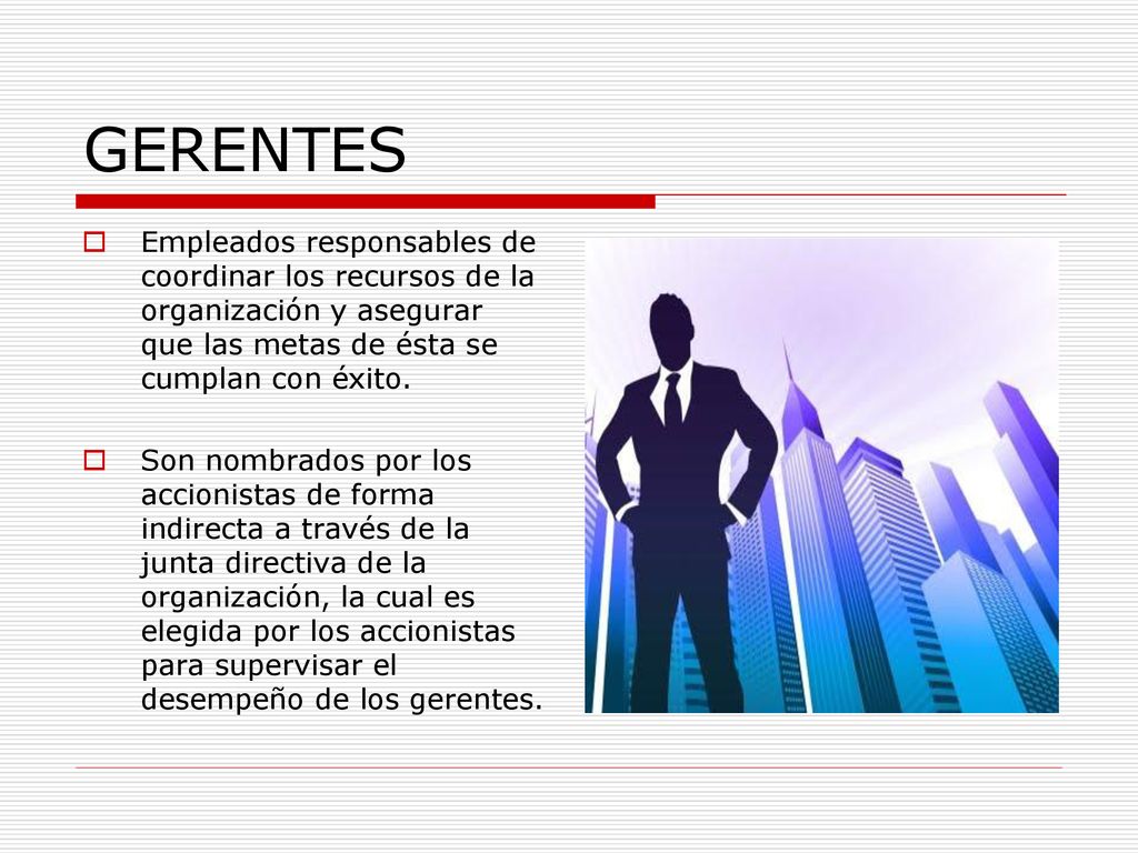 GERENTES Empleados responsables de coordinar los recursos de la organización y asegurar que las metas de ésta se cumplan con éxito.