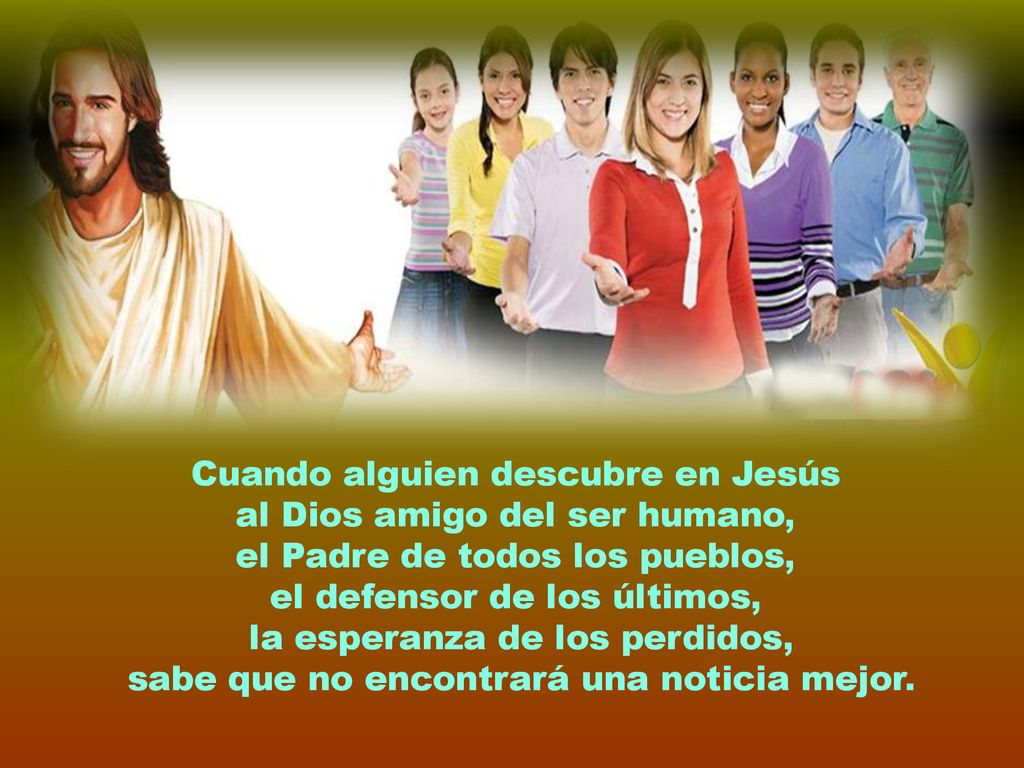 Cuando alguien descubre en Jesús al Dios amigo del ser humano,