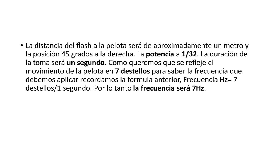 La distancia del flash a la pelota será de aproximadamente un metro y la posición 45 grados a la derecha.