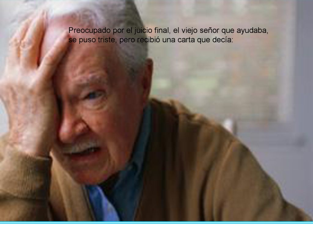 Preocupado por el juicio final, el viejo señor que ayudaba, se puso triste, pero recibió una carta que decía: