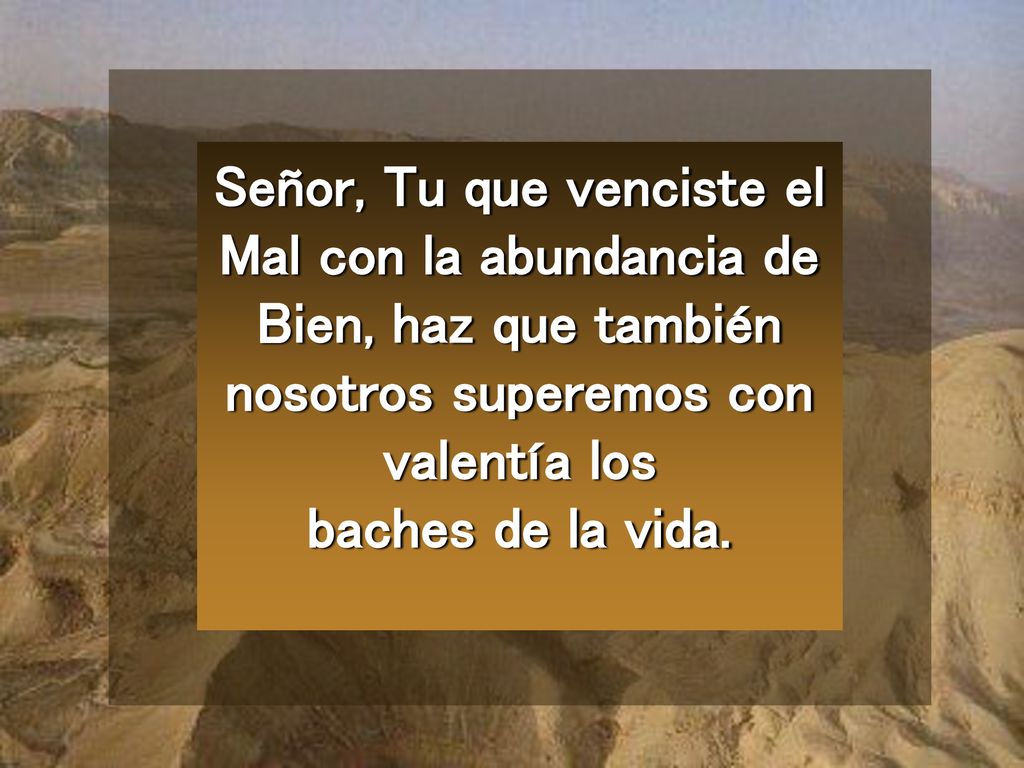 Señor, Tu que venciste el Mal con la abundancia de Bien, haz que también nosotros superemos con valentía los baches de la vida.