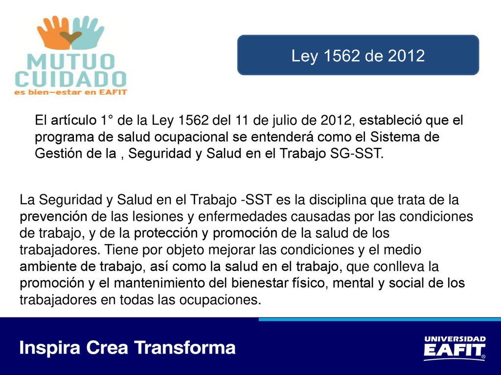 El artículo 1° de la Ley 1562 del 11 de julio de 2012, estableció que el programa de salud ocupacional se entenderá como el Sistema de Gestión de la , Seguridad y Salud en el Trabajo SG-SST.