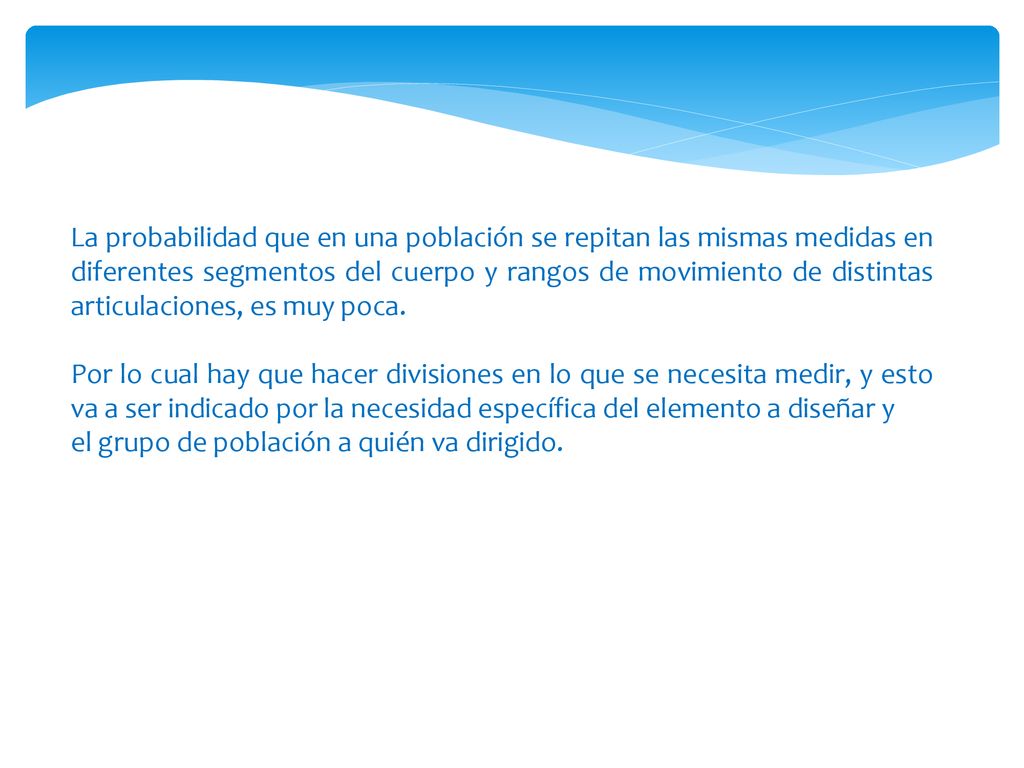 La probabilidad que en una población se repitan las mismas medidas en diferentes segmentos del cuerpo y rangos de movimiento de distintas articulaciones, es muy poca.