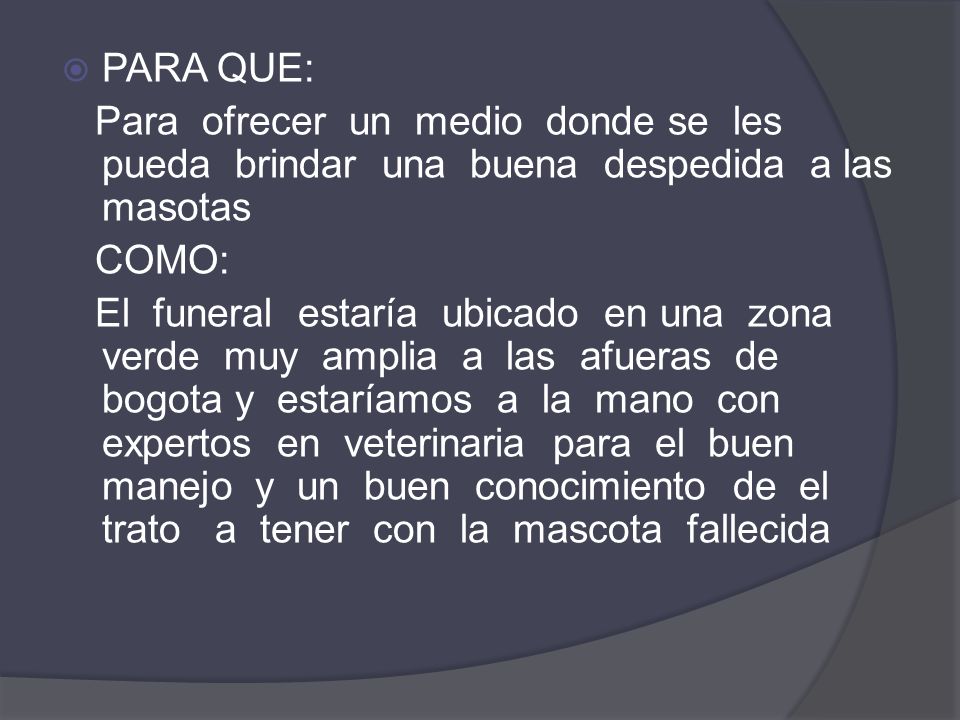 PARA QUE: Para ofrecer un medio donde se les pueda brindar una buena despedida a las masotas.