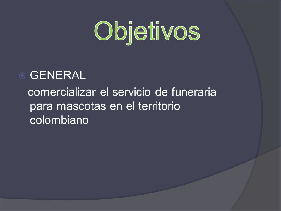Objetivos GENERAL comercializar el servicio de funeraria para mascotas en el territorio colombiano